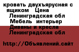 кровать двухъярусная с ящиком › Цена ­ 4 800 - Ленинградская обл. Мебель, интерьер » Диваны и кресла   . Ленинградская обл.